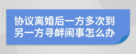 协议离婚后一方多次到另一方寻衅闹事怎么办