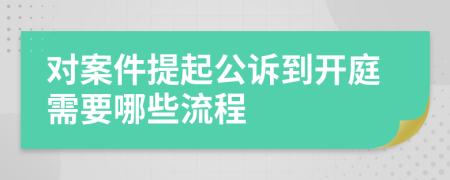 对案件提起公诉到开庭需要哪些流程