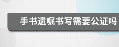 手书遗嘱书写需要公证吗