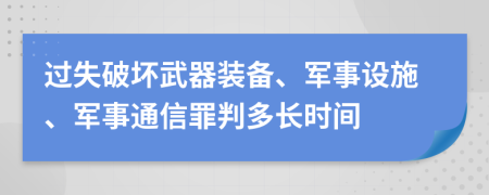 过失破坏武器装备、军事设施、军事通信罪判多长时间