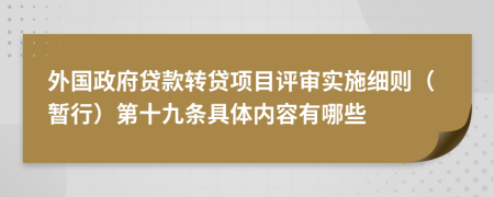 外国政府贷款转贷项目评审实施细则（暂行）第十九条具体内容有哪些