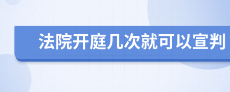 法院开庭几次就可以宣判