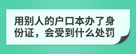 用别人的户口本办了身份证，会受到什么处罚