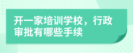 开一家培训学校，行政审批有哪些手续