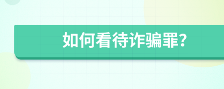 如何看待诈骗罪？