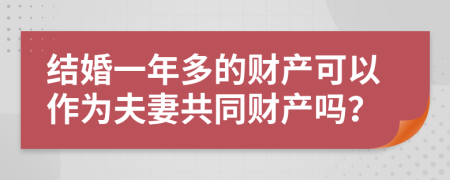 结婚一年多的财产可以作为夫妻共同财产吗？