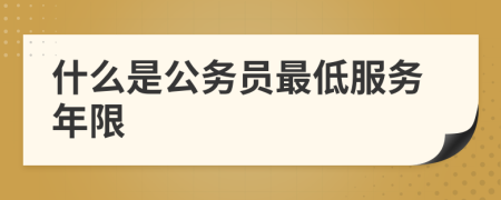 什么是公务员最低服务年限