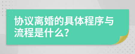 协议离婚的具体程序与流程是什么？