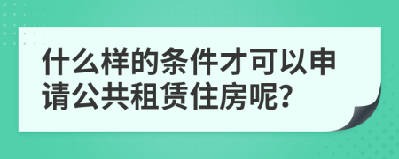 什么样的条件才可以申请公共租赁住房呢？