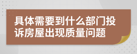 具体需要到什么部门投诉房屋出现质量问题