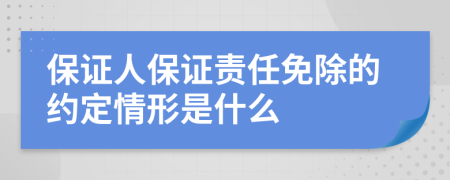 保证人保证责任免除的约定情形是什么