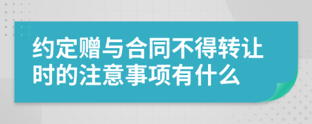 约定赠与合同不得转让时的注意事项有什么