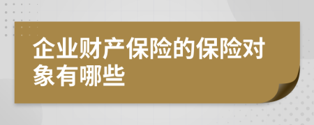 企业财产保险的保险对象有哪些