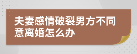 夫妻感情破裂男方不同意离婚怎么办