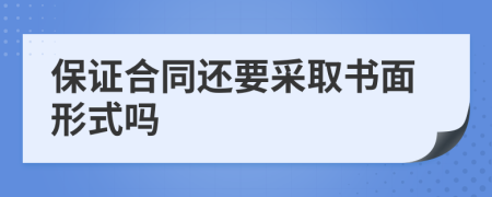 保证合同还要采取书面形式吗