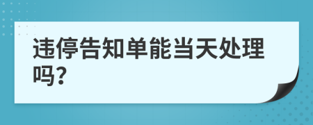 违停告知单能当天处理吗？