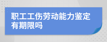 职工工伤劳动能力鉴定有期限吗
