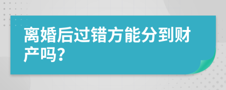 离婚后过错方能分到财产吗？