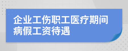 企业工伤职工医疗期间病假工资待遇