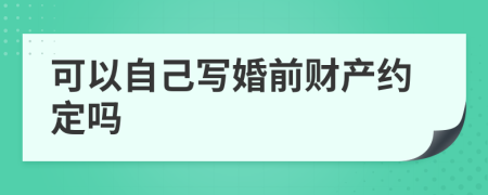 可以自己写婚前财产约定吗