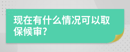 现在有什么情况可以取保候审?