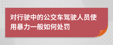 对行驶中的公交车驾驶人员使用暴力一般如何处罚