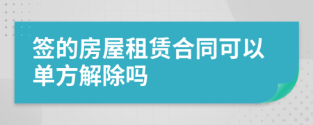 签的房屋租赁合同可以单方解除吗