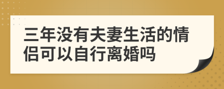 三年没有夫妻生活的情侣可以自行离婚吗