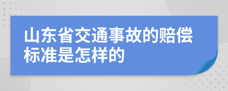 山东省交通事故的赔偿标准是怎样的