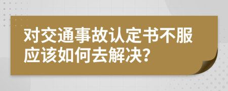 对交通事故认定书不服应该如何去解决？