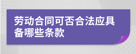 劳动合同可否合法应具备哪些条款