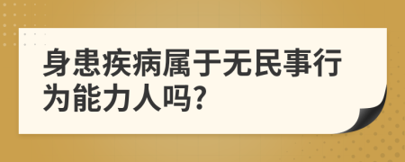 身患疾病属于无民事行为能力人吗?