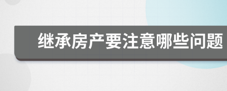 继承房产要注意哪些问题