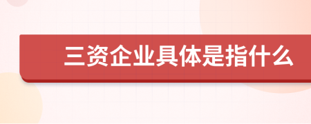 三资企业具体是指什么