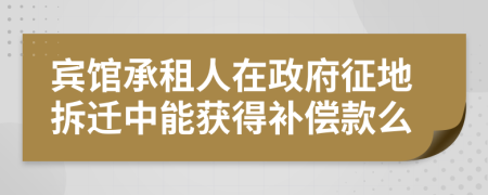 宾馆承租人在政府征地拆迁中能获得补偿款么