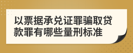 以票据承兑证罪骗取贷款罪有哪些量刑标准