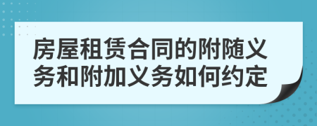 房屋租赁合同的附随义务和附加义务如何约定