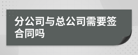 分公司与总公司需要签合同吗