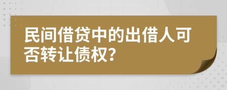 民间借贷中的出借人可否转让债权？