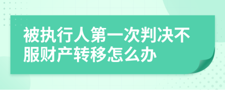 被执行人第一次判决不服财产转移怎么办