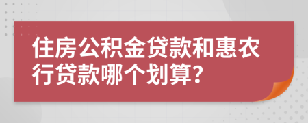 住房公积金贷款和惠农行贷款哪个划算？