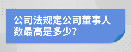 公司法规定公司董事人数最高是多少？