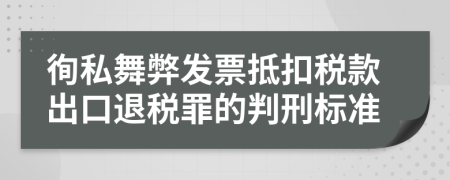 徇私舞弊发票抵扣税款出口退税罪的判刑标准