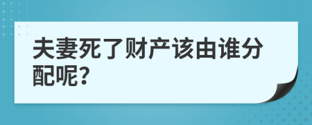 夫妻死了财产该由谁分配呢？