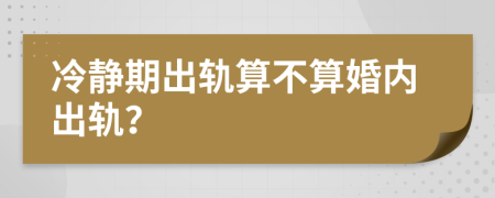 冷静期出轨算不算婚内出轨？