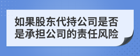 如果股东代持公司是否是承担公司的责任风险