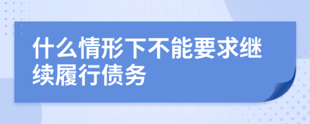 什么情形下不能要求继续履行债务