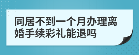 同居不到一个月办理离婚手续彩礼能退吗