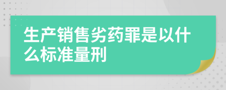 生产销售劣药罪是以什么标准量刑