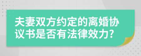 夫妻双方约定的离婚协议书是否有法律效力?